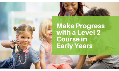 Make Progress  with a Level 2 Course in Early Years