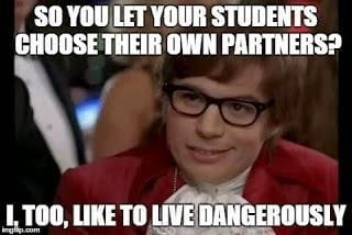 an image of austin powers with caption saying: Do you let your students choose their partners, I too, like to live dangerously"