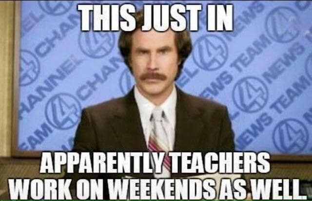 an image of ron burgundy from anchorman with a caption saying: "This just in, apparently teachers work on weekends as well"